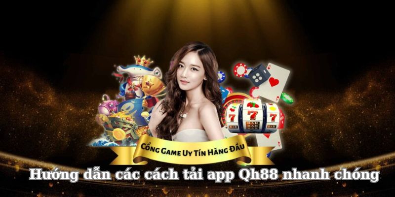 Những cách tải ứng dụng Qh88 nhanh chóng